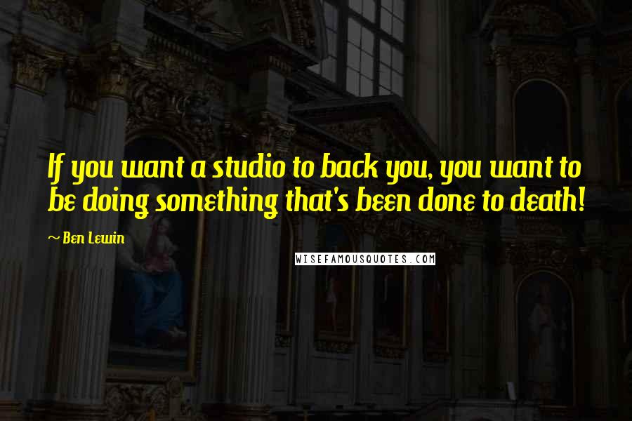 Ben Lewin Quotes: If you want a studio to back you, you want to be doing something that's been done to death!