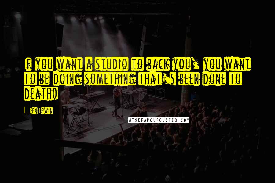 Ben Lewin Quotes: If you want a studio to back you, you want to be doing something that's been done to death!