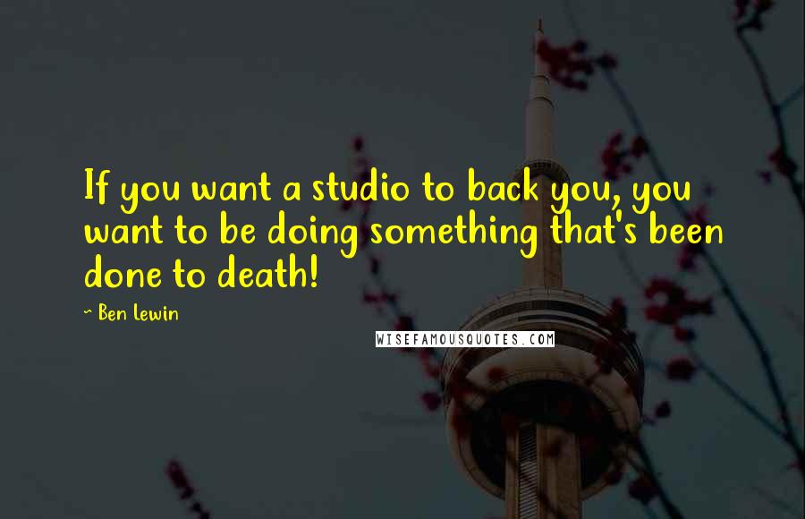 Ben Lewin Quotes: If you want a studio to back you, you want to be doing something that's been done to death!