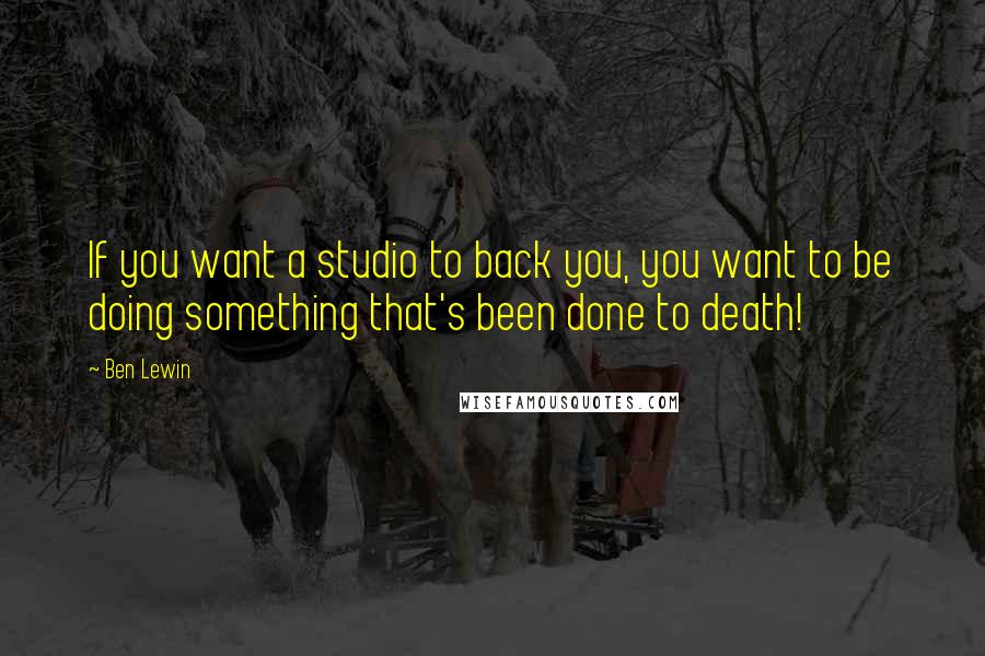 Ben Lewin Quotes: If you want a studio to back you, you want to be doing something that's been done to death!