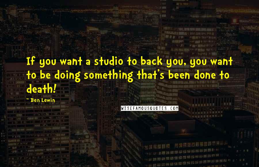 Ben Lewin Quotes: If you want a studio to back you, you want to be doing something that's been done to death!