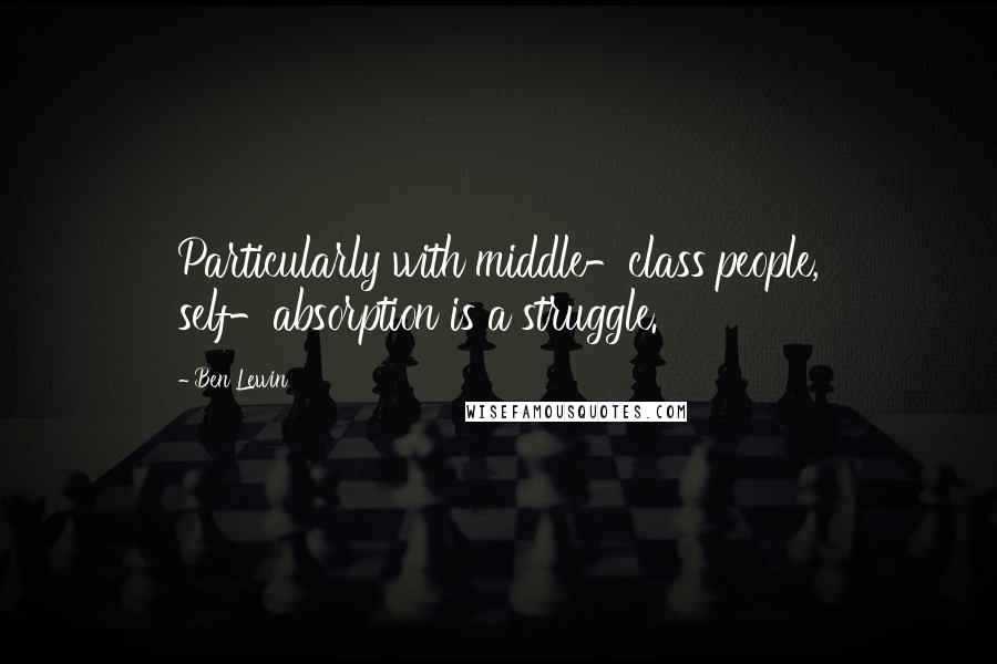 Ben Lewin Quotes: Particularly with middle-class people, self-absorption is a struggle.