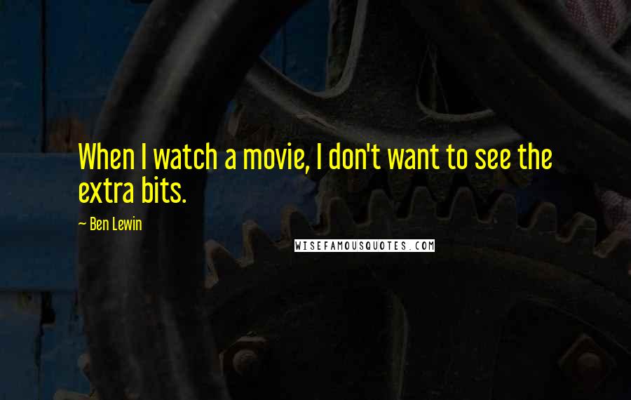 Ben Lewin Quotes: When I watch a movie, I don't want to see the extra bits.