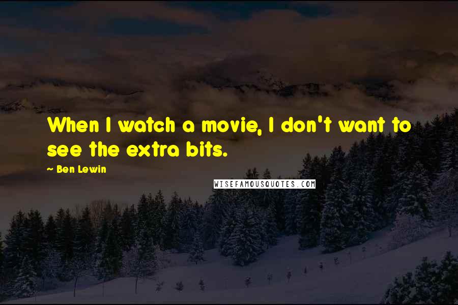Ben Lewin Quotes: When I watch a movie, I don't want to see the extra bits.