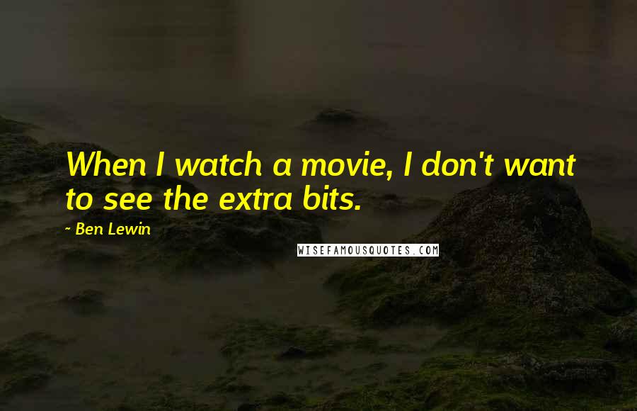 Ben Lewin Quotes: When I watch a movie, I don't want to see the extra bits.