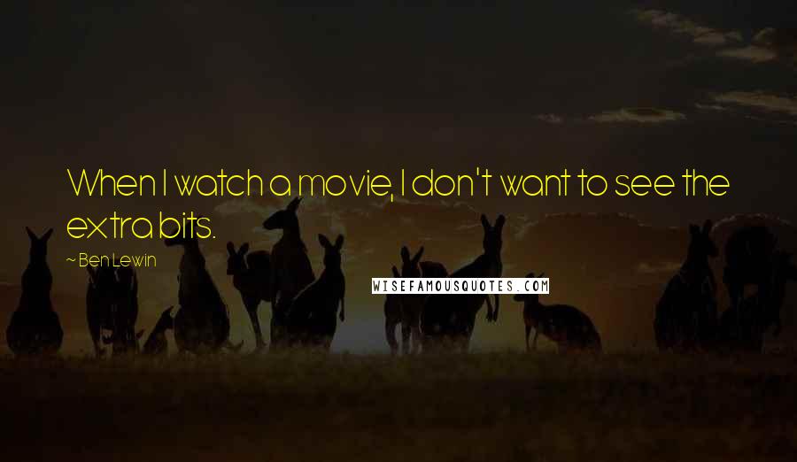 Ben Lewin Quotes: When I watch a movie, I don't want to see the extra bits.