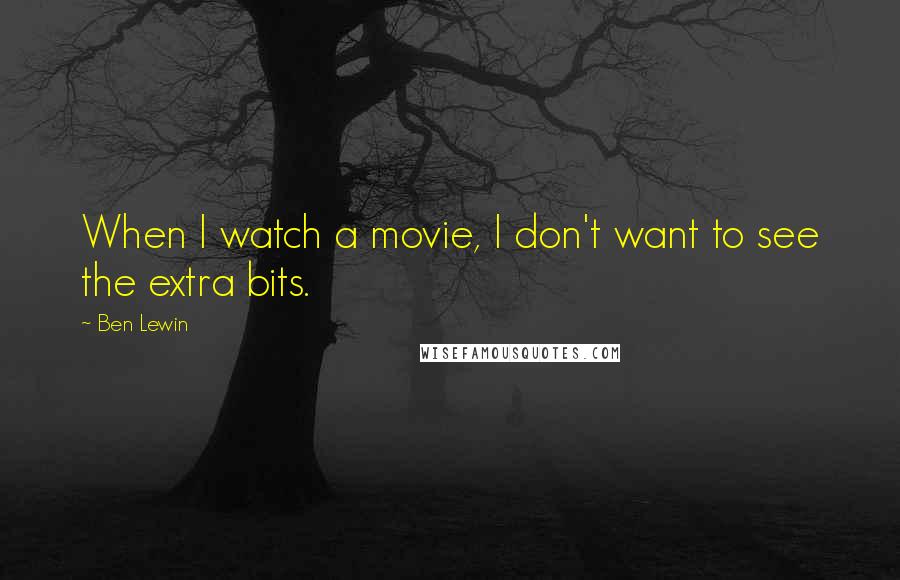 Ben Lewin Quotes: When I watch a movie, I don't want to see the extra bits.