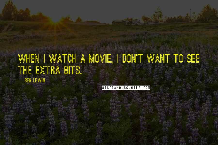 Ben Lewin Quotes: When I watch a movie, I don't want to see the extra bits.