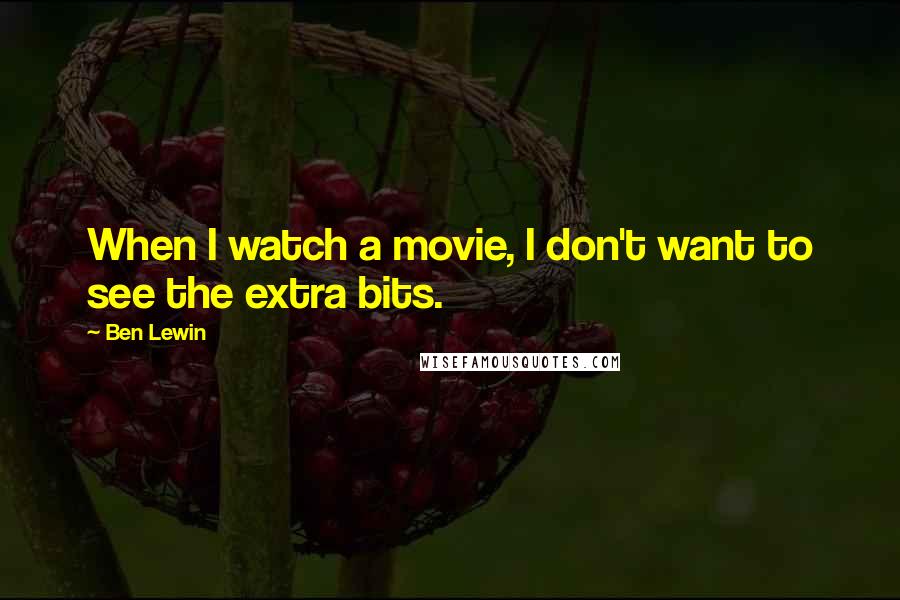 Ben Lewin Quotes: When I watch a movie, I don't want to see the extra bits.