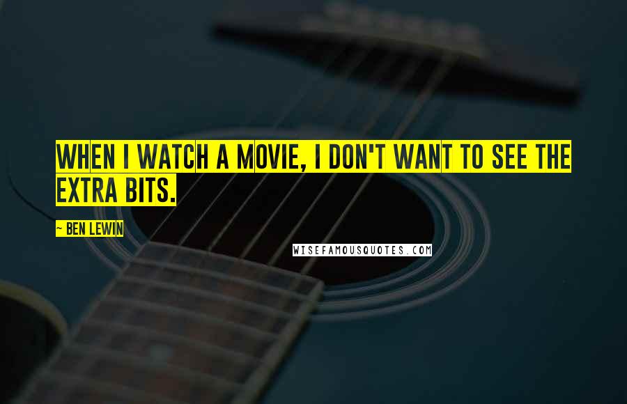 Ben Lewin Quotes: When I watch a movie, I don't want to see the extra bits.