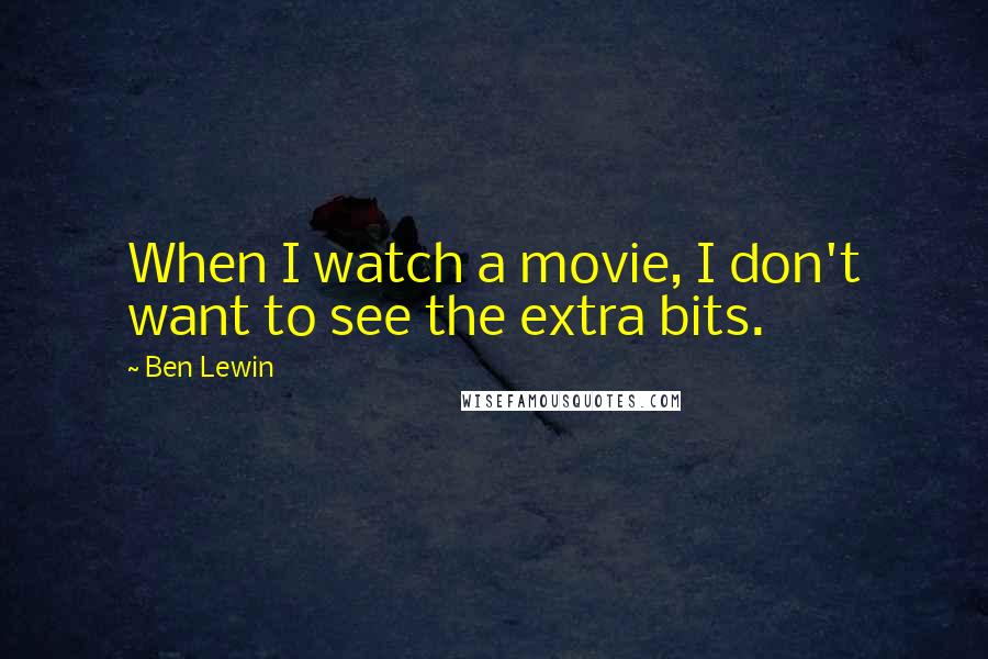 Ben Lewin Quotes: When I watch a movie, I don't want to see the extra bits.