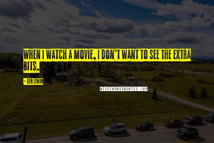 Ben Lewin Quotes: When I watch a movie, I don't want to see the extra bits.