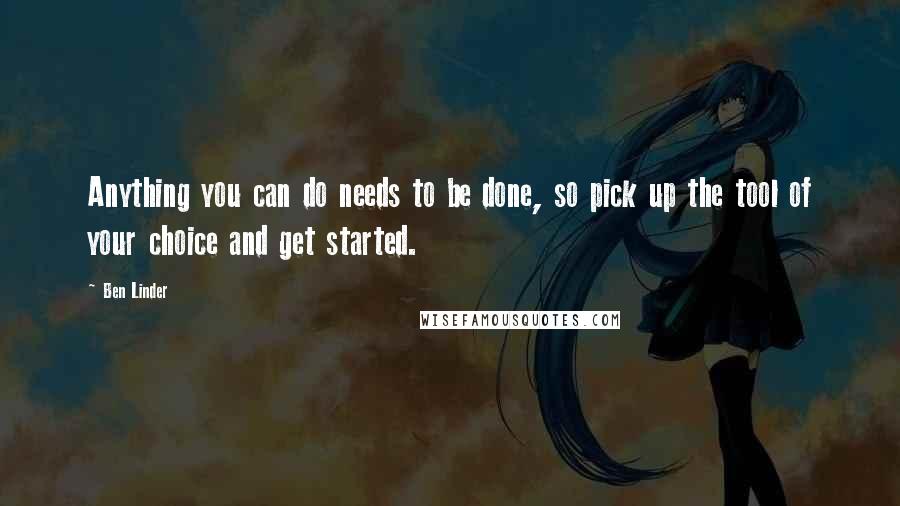 Ben Linder Quotes: Anything you can do needs to be done, so pick up the tool of your choice and get started.