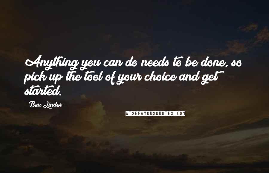 Ben Linder Quotes: Anything you can do needs to be done, so pick up the tool of your choice and get started.