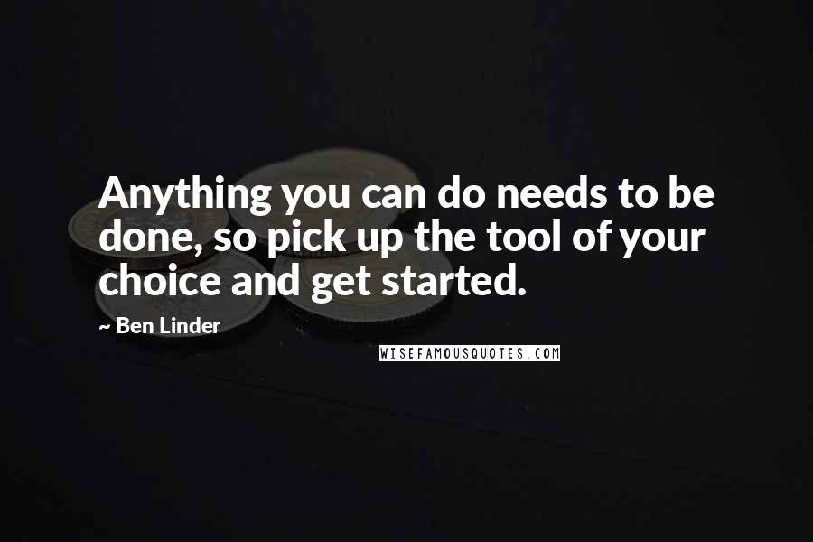 Ben Linder Quotes: Anything you can do needs to be done, so pick up the tool of your choice and get started.