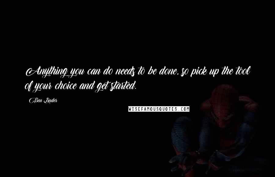 Ben Linder Quotes: Anything you can do needs to be done, so pick up the tool of your choice and get started.