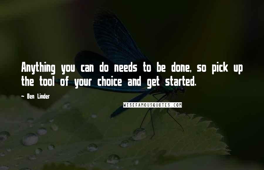 Ben Linder Quotes: Anything you can do needs to be done, so pick up the tool of your choice and get started.