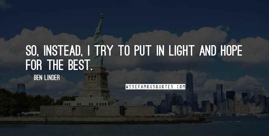 Ben Linder Quotes: So, instead, I try to put in light and hope for the best.
