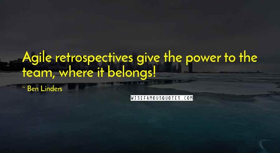 Ben Linders Quotes: Agile retrospectives give the power to the team, where it belongs!