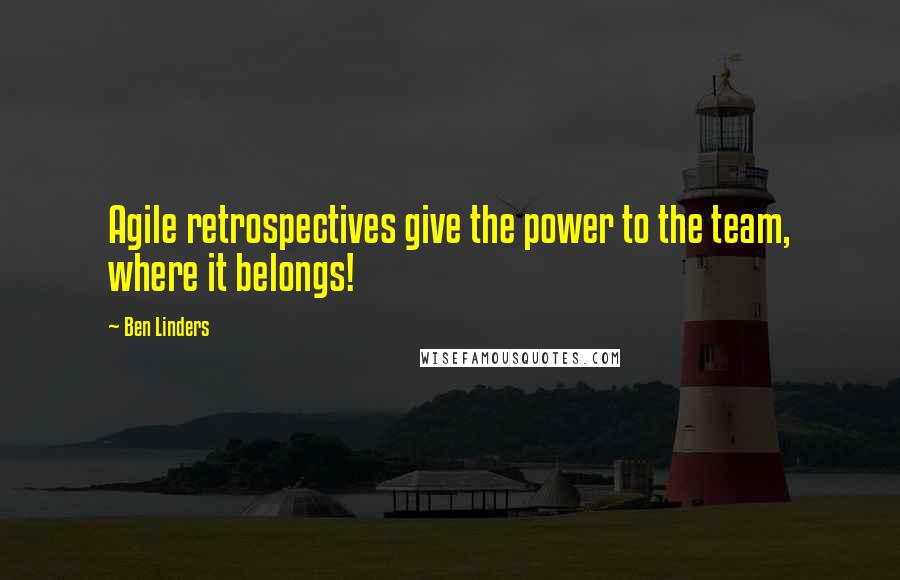 Ben Linders Quotes: Agile retrospectives give the power to the team, where it belongs!