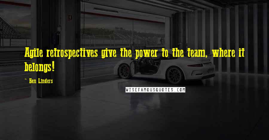 Ben Linders Quotes: Agile retrospectives give the power to the team, where it belongs!