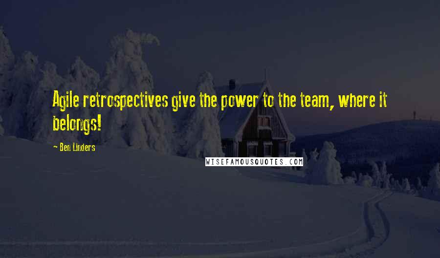 Ben Linders Quotes: Agile retrospectives give the power to the team, where it belongs!