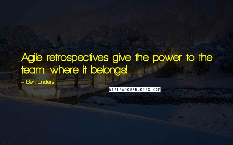 Ben Linders Quotes: Agile retrospectives give the power to the team, where it belongs!