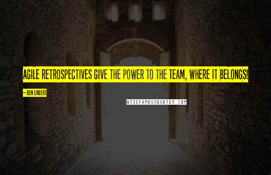 Ben Linders Quotes: Agile retrospectives give the power to the team, where it belongs!