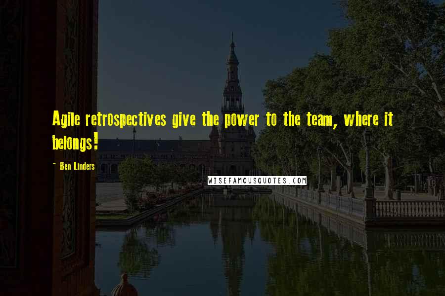 Ben Linders Quotes: Agile retrospectives give the power to the team, where it belongs!