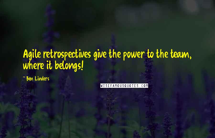 Ben Linders Quotes: Agile retrospectives give the power to the team, where it belongs!