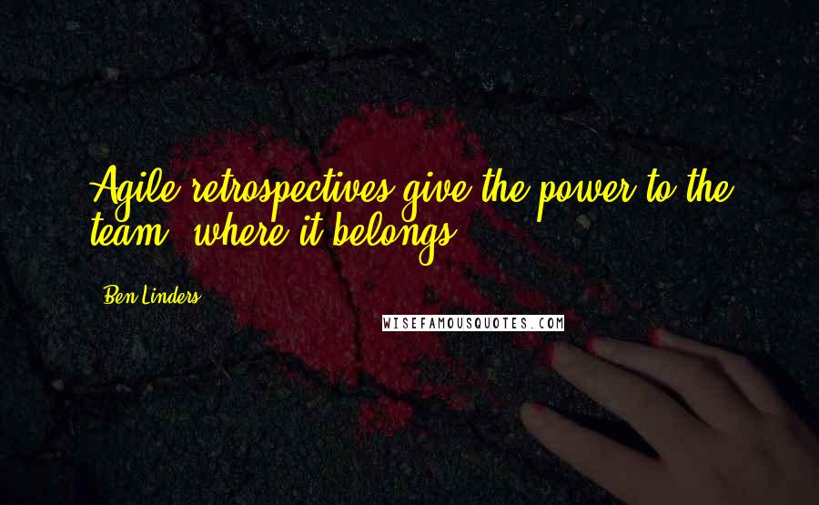 Ben Linders Quotes: Agile retrospectives give the power to the team, where it belongs!