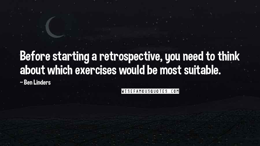 Ben Linders Quotes: Before starting a retrospective, you need to think about which exercises would be most suitable.