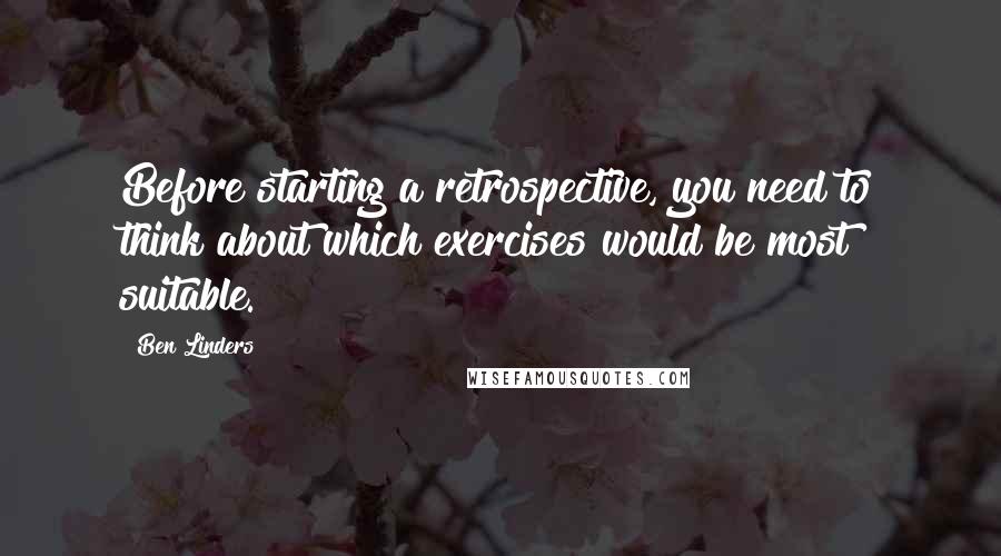 Ben Linders Quotes: Before starting a retrospective, you need to think about which exercises would be most suitable.