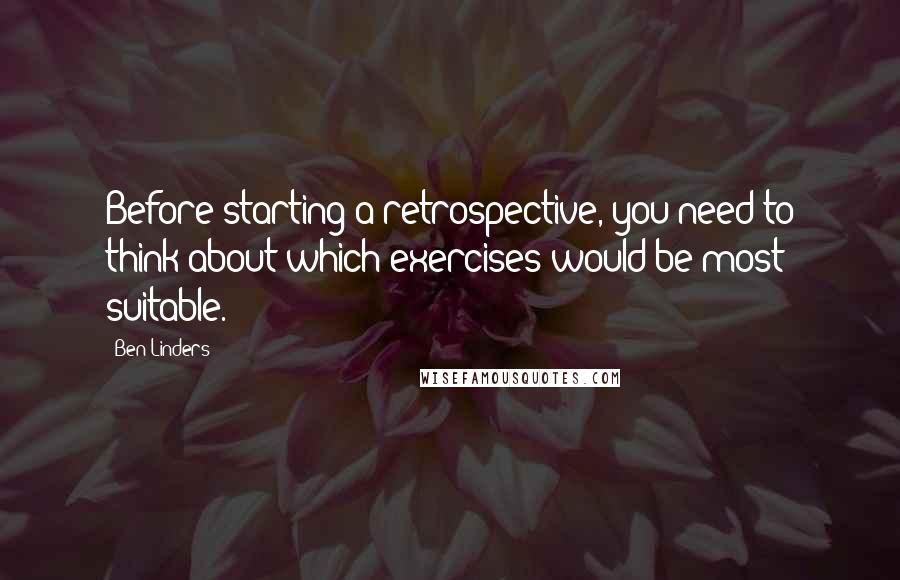 Ben Linders Quotes: Before starting a retrospective, you need to think about which exercises would be most suitable.