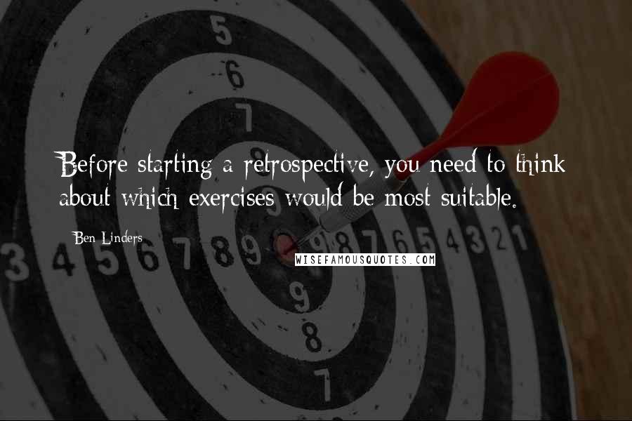 Ben Linders Quotes: Before starting a retrospective, you need to think about which exercises would be most suitable.