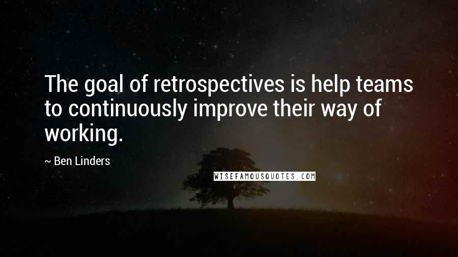 Ben Linders Quotes: The goal of retrospectives is help teams to continuously improve their way of working.