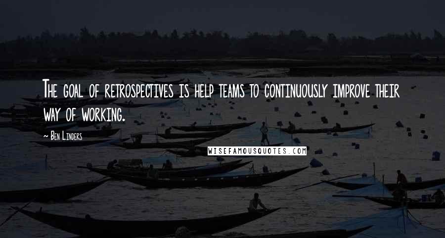 Ben Linders Quotes: The goal of retrospectives is help teams to continuously improve their way of working.