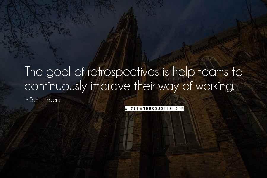 Ben Linders Quotes: The goal of retrospectives is help teams to continuously improve their way of working.