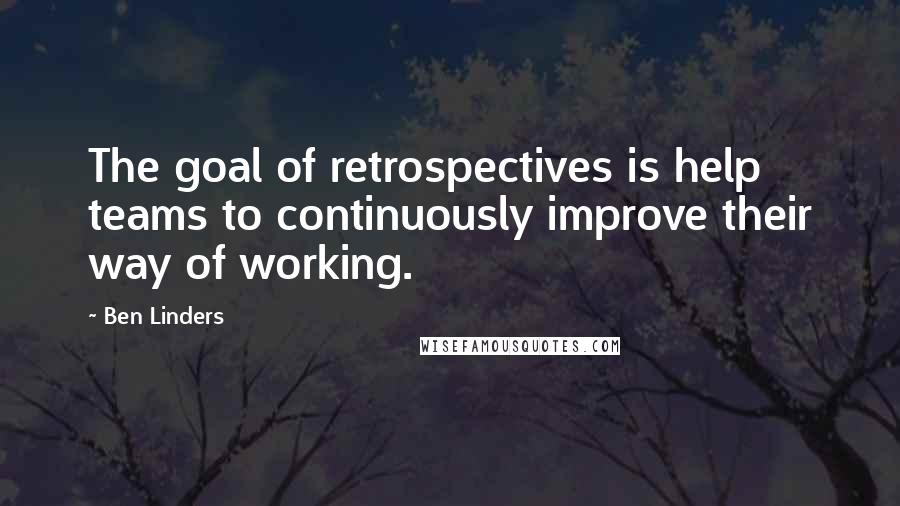 Ben Linders Quotes: The goal of retrospectives is help teams to continuously improve their way of working.