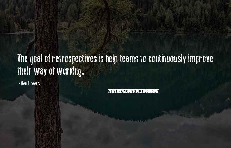 Ben Linders Quotes: The goal of retrospectives is help teams to continuously improve their way of working.