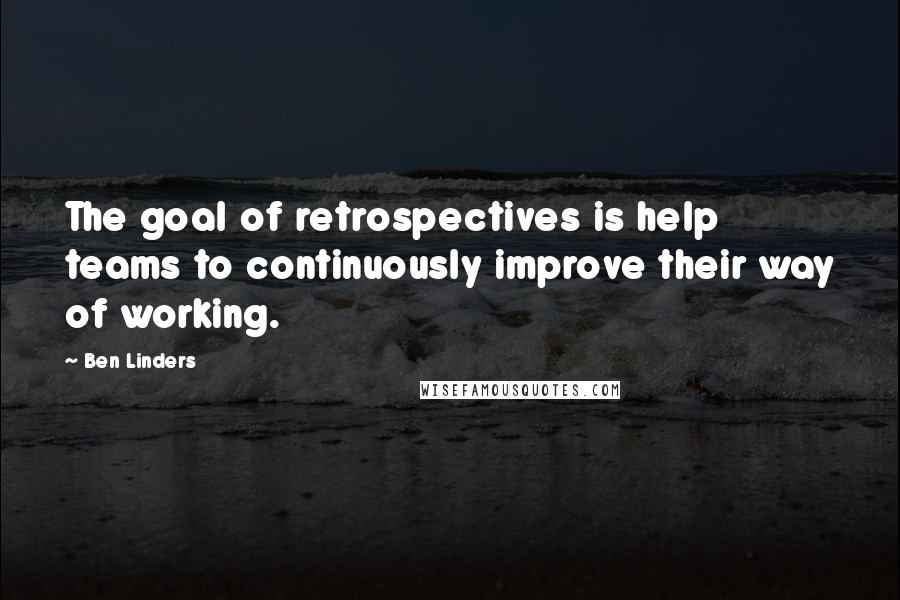 Ben Linders Quotes: The goal of retrospectives is help teams to continuously improve their way of working.