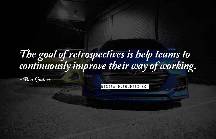 Ben Linders Quotes: The goal of retrospectives is help teams to continuously improve their way of working.