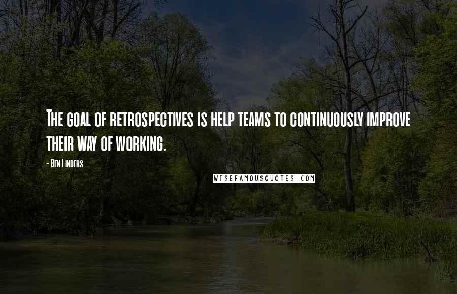 Ben Linders Quotes: The goal of retrospectives is help teams to continuously improve their way of working.