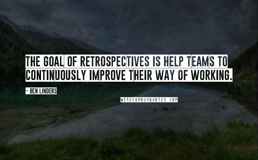 Ben Linders Quotes: The goal of retrospectives is help teams to continuously improve their way of working.