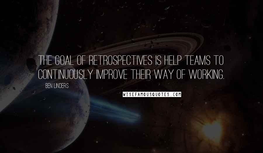 Ben Linders Quotes: The goal of retrospectives is help teams to continuously improve their way of working.