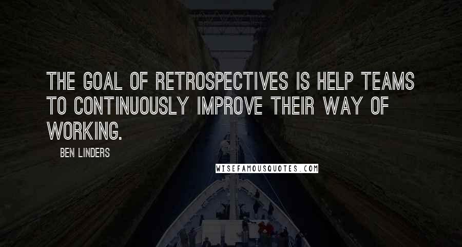 Ben Linders Quotes: The goal of retrospectives is help teams to continuously improve their way of working.