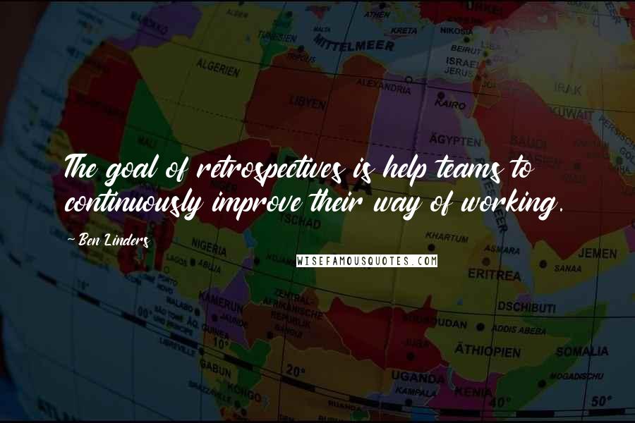 Ben Linders Quotes: The goal of retrospectives is help teams to continuously improve their way of working.