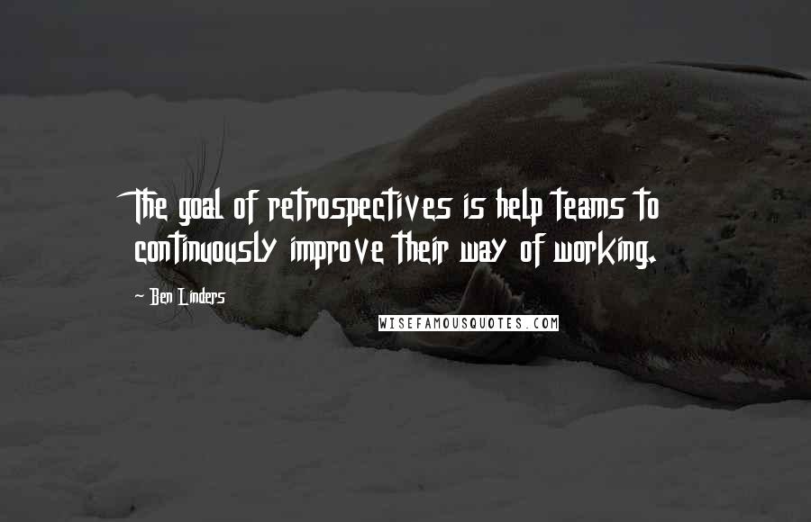 Ben Linders Quotes: The goal of retrospectives is help teams to continuously improve their way of working.