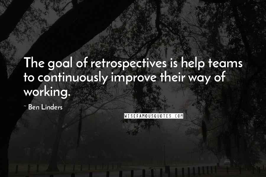 Ben Linders Quotes: The goal of retrospectives is help teams to continuously improve their way of working.