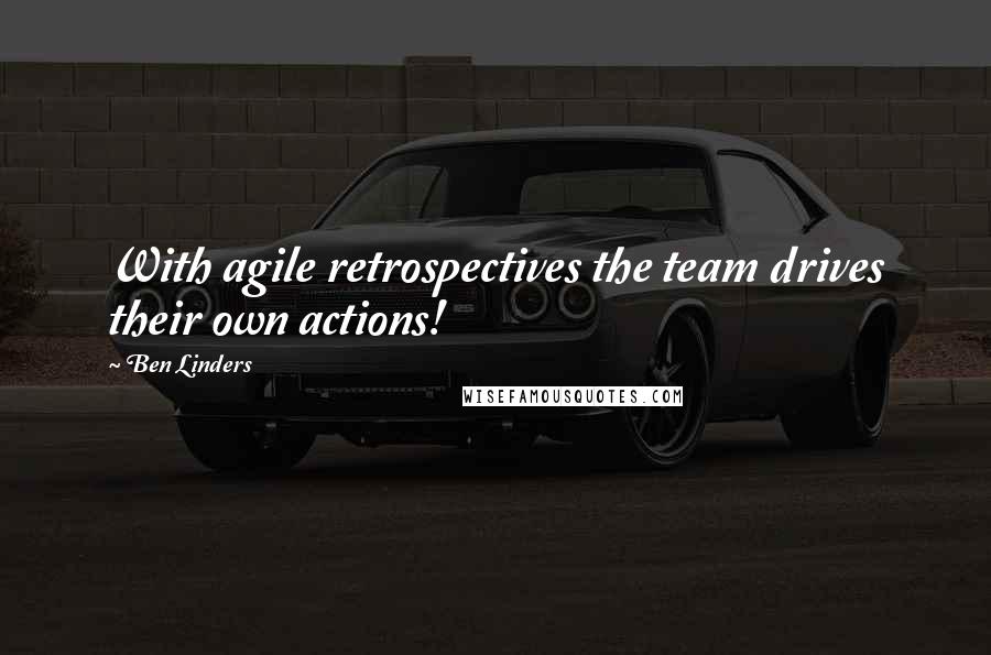 Ben Linders Quotes: With agile retrospectives the team drives their own actions!